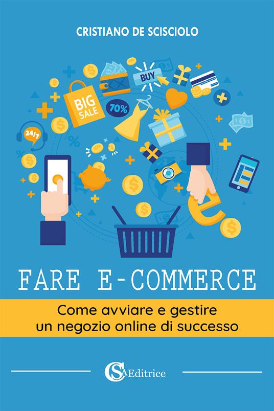Fare e-commerce. Come avviare e gestire un negozio online di successo - Cristiano De Scisciolo - copertina