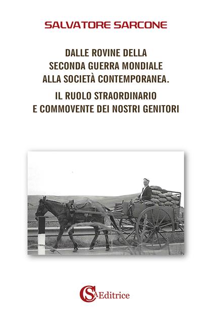 Dalle rovine della Seconda Guerra Mondiale alla società contemporanea. Il ruolo straordinario e commovente dei nostri genitori - Salvatore Sarcone - copertina