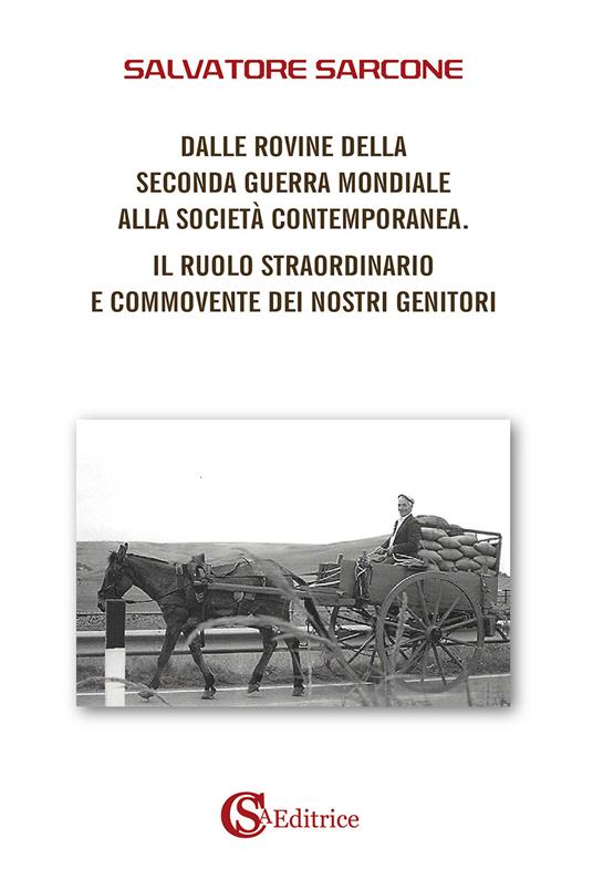 Dalle rovine della Seconda Guerra Mondiale alla società contemporanea. Il ruolo straordinario e commovente dei nostri genitori - Salvatore Sarcone - copertina