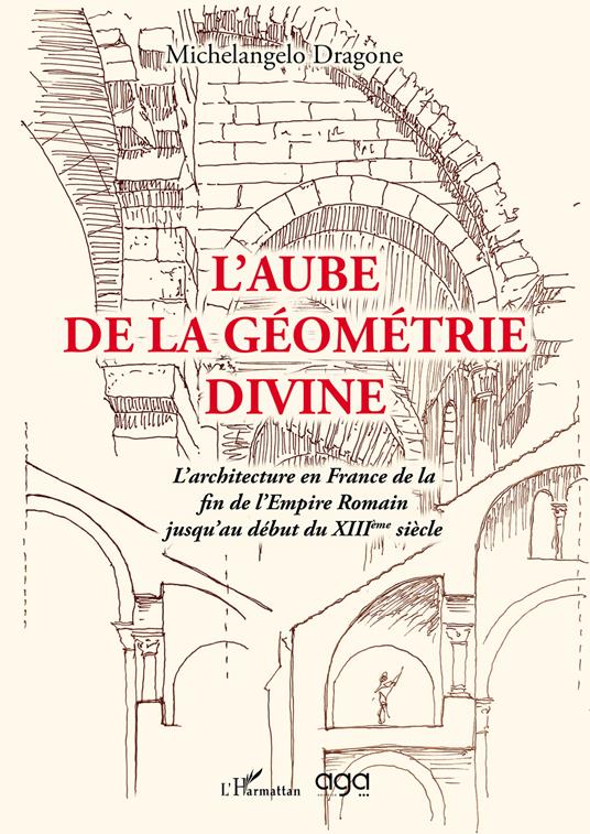 L'aube de la géométrie divine. L’architecture en France de la fin de l’Empire Romain jusqu’au début du XIIIème siècle - Michelangelo Dragone - copertina