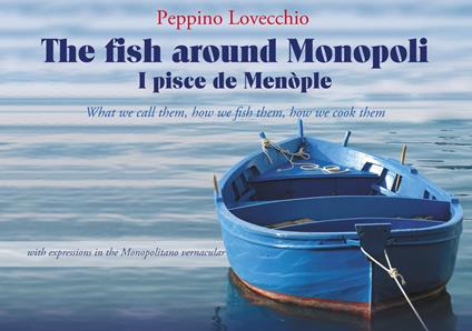 The fish around Monopoli I pisce de Menòple. what we call them, how we fish them, how we cook them with expressions in the Monopolitano vernacular - Peppino Lovecchio - copertina