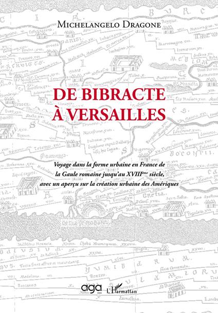 De Bibracte à Versailles. Voyage dans la forme urbaine en France de la Gaule romaine jusqu’au XVIIIème siècle, avec un aperçu sur la création urbaine des Amériques - Michelangelo Dragone - copertina
