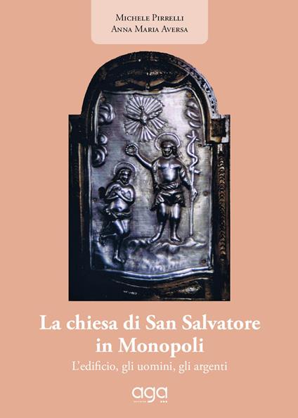 La chiesa di San Salvatore in Monopoli. L'edificio, gli uomini, gli argenti - Annamaria Aversa,Michele Pirrelli - copertina