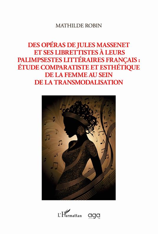 Des opéras de Jules Massenet et ses librettistes à leurs palimpsestes littéraires français: étude comparatiste et esthétique de la femme au sein de la transmodalisation - Mathilde Robin - copertina