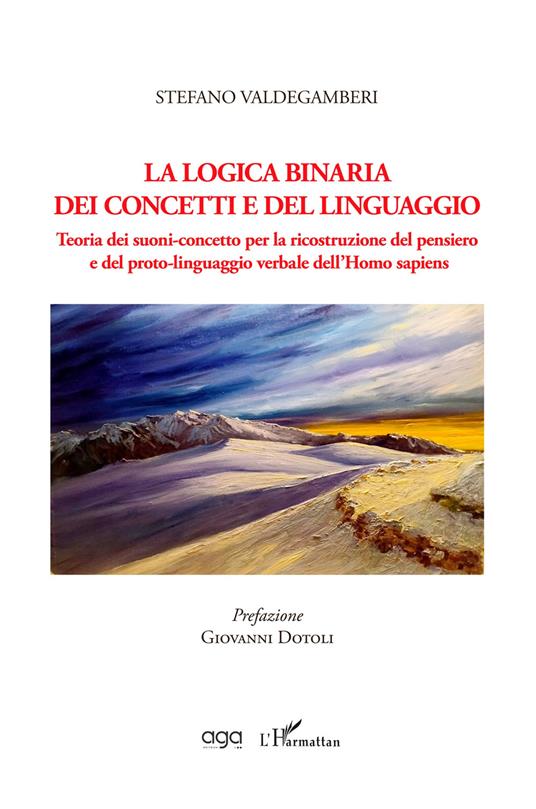 La logica binaria dei concetti e del linguaggio. Teoria dei suoni-concetto per la ricostruzione del pensiero e del proto-linguaggio verbale dell’Homo sapiens - Stefano Valdegamberi - copertina