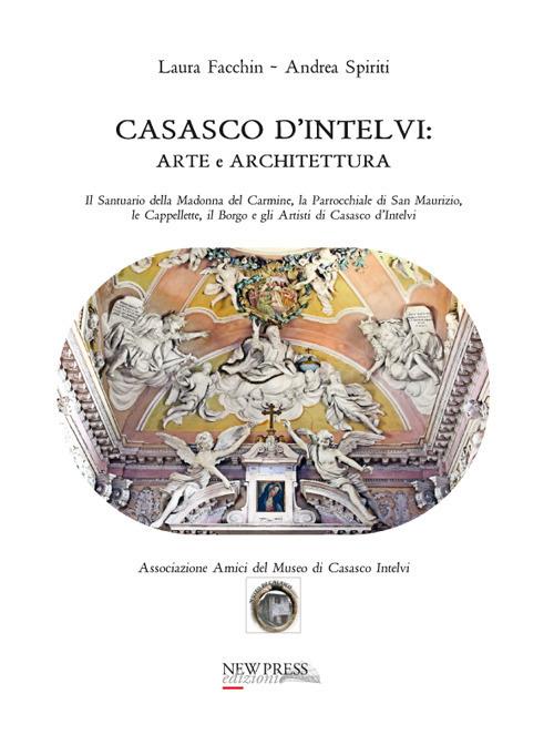 Casasco d'Intelvi. Arte e architettura. Il santuario della Madonna del Carmine, la parrocchiale di San Maurizio, le cappellette, il borgo e gli artisti di Casasco d’Intelvi - Laura Facchin,Andrea Spiriti - copertina