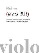 Io e la BUR. Scrittori, studiosi, lettori raccontano la Biblioteca Universale Rizzoli