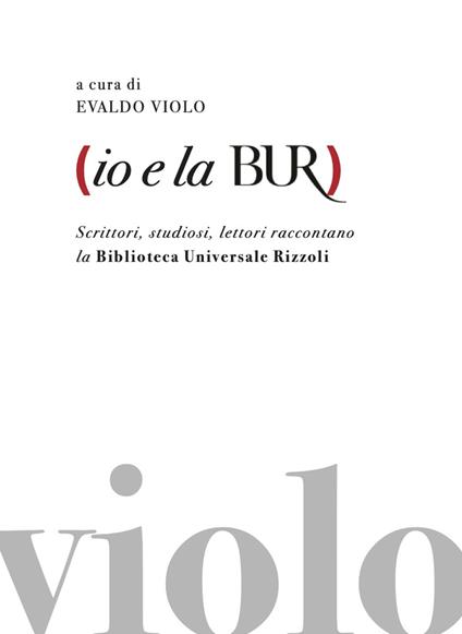 Io e la BUR. Scrittori, studiosi, lettori raccontano la Biblioteca Universale Rizzoli - copertina