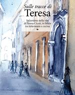 Sulle tracce di Teresa. Incursione nella vita di Teresa Ciceri, in bilico tra letteratura e cucina