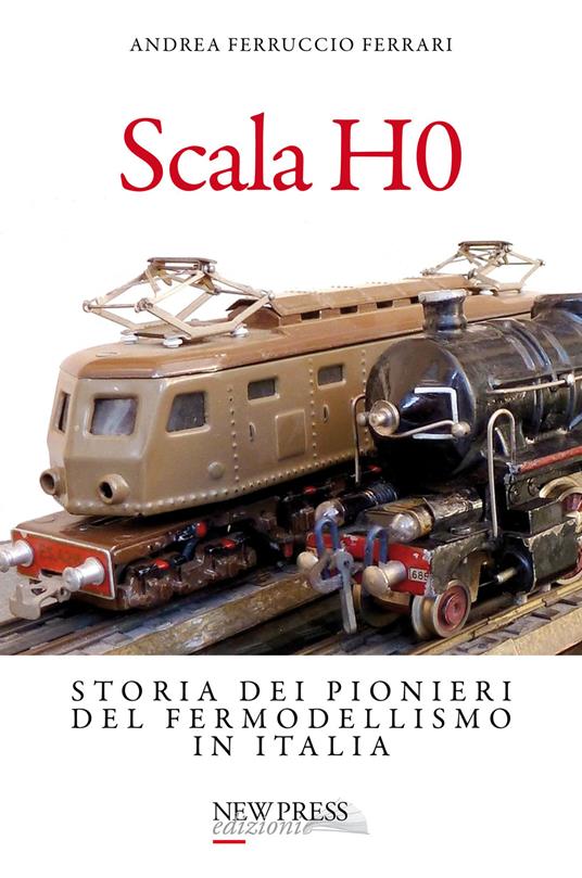Scala H0. Storia dei pionieri del fermodellismo in Italia - Andrea Ferruccio Ferrari - copertina