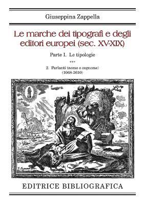 Le marche dei tipografi e degli editori europei (sec. XV-XIX). Vol. 1\2: tipologie. Parlanti (nome e cognome) (1068-2610), Le. - Giuseppina Zappella - copertina