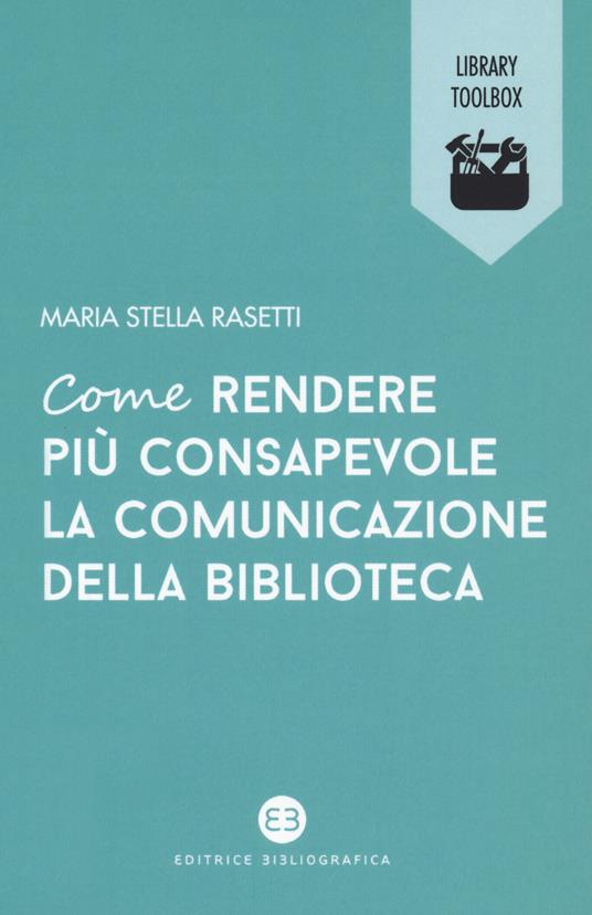 Come rendere più consapevole la comunicazione della biblioteca - Maria Stella Rasetti - copertina