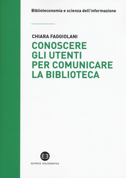 Conoscere gli utenti per comunicare la biblioteca - Chiara Faggiolani - copertina