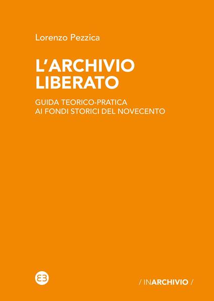 L' archivio liberato. Guida teorico-pratica ai fondi storici del Novecento - Lorenzo Pezzica - copertina