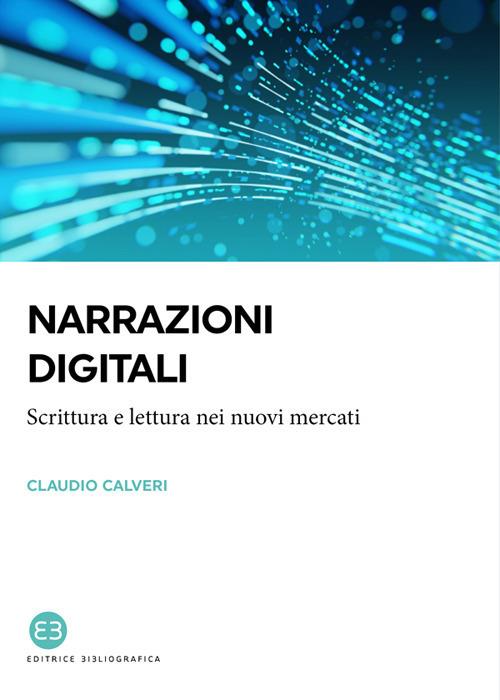 Narrazioni digitali. Scrittura e lettura nei nuovi mercati - Claudio Calveri - copertina