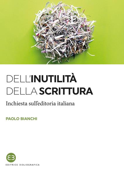 Dell'inutilità della scrittura. Inchiesta sull'editoria italiana - Paolo Bianchi - copertina