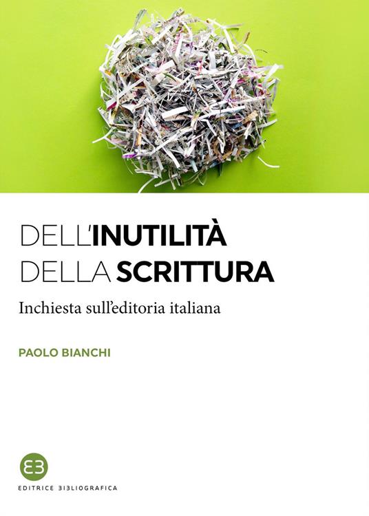 Dell'inutilità della scrittura. Inchiesta sull'editoria italiana - Paolo Bianchi - ebook