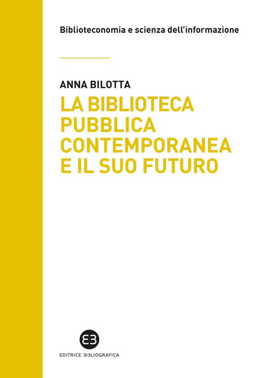 La biblioteca pubblica contemporanea e il suo futuro. Modelli e buone pratiche tra comparazione e valutazione - Anna Bilotta - copertina
