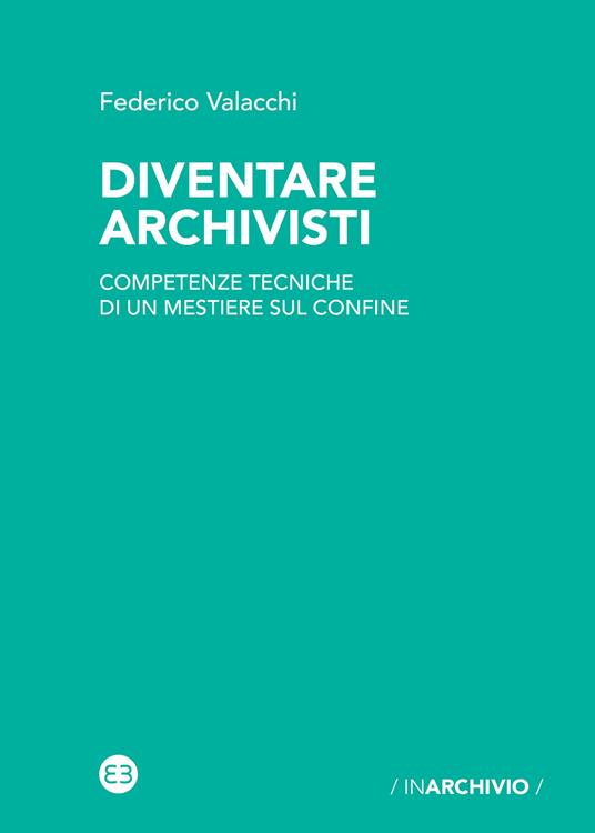 Diventare archivisti. Competenze tecniche di un mestiere di confine - Federico Valacchi - copertina