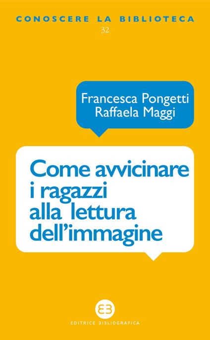 Come avvicinare i ragazzi alla lettura dell’immagine. Una proposta di lavoro per la biblioteca e la scuola - Francesca Pongetti,Raffaela Maggi - copertina