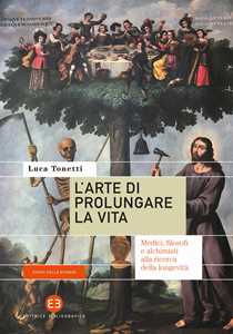 Libro L'arte di prolungare la vita. Medici, filosofi e alchimisti alla ricerca della longevità Luca Tonetti