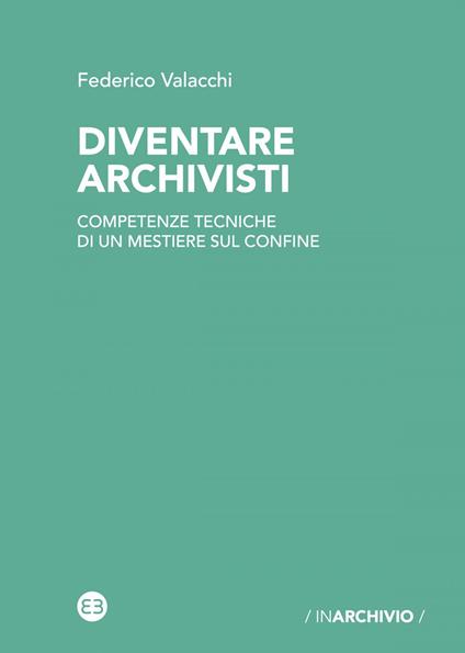 Diventare archivisti. Competenze tecniche di un mestiere di confine. Nuova ediz. - Federico Valacchi - ebook