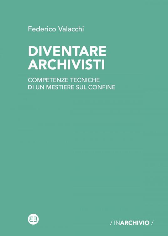 Diventare archivisti. Competenze tecniche di un mestiere di confine. Nuova ediz. - Federico Valacchi - ebook