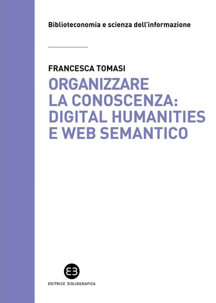 Organizzare la conoscenza: Digital Humanities e Web semantico. Un percorso tra archivi, biblioteche e musei - Francesca Tomasi - ebook
