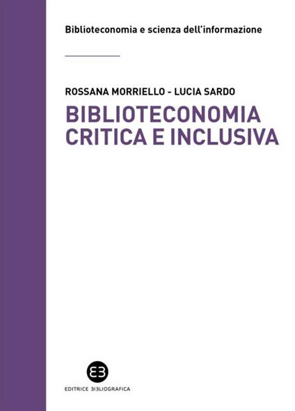 Biblioteconomia critica e inclusiva. Teorie, pratiche e prospettive - Rossana Morriello,Lucia Sardo - copertina