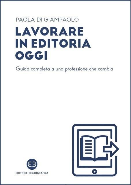 Lavorare in editoria oggi. Guida completa a una professione che cambia - Paola Di Giampaolo - copertina