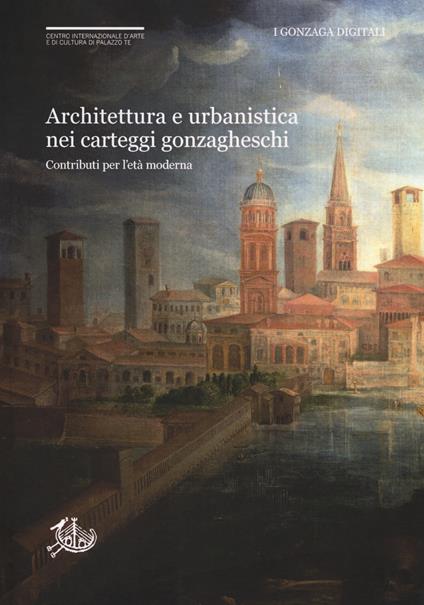 Architettura e urbanistica nei carteggi gonzagheschi. Contributi per l'età moderna - copertina