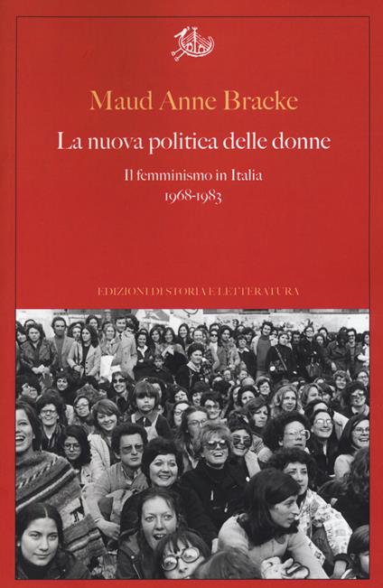 La nuova politica delle donne. Il femminismo in Italia, 1968-1983 - Maud Anne Bracke - copertina