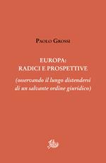 Europa: radici e prospettive (osservando il lungo distendersi di un salvante ordine giuridico)