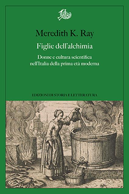 Figlie dell'alchimia. Donne e cultura scientifica nell'Italia della prima età moderna - Ray Meredith K. - copertina