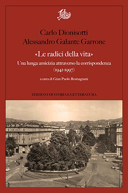 «Le radici della vita». Una lunga amicizia attraverso la corrispondenza 1941-1997 - Carlo Dionisotti,Alessandro Galante Garrone - copertina