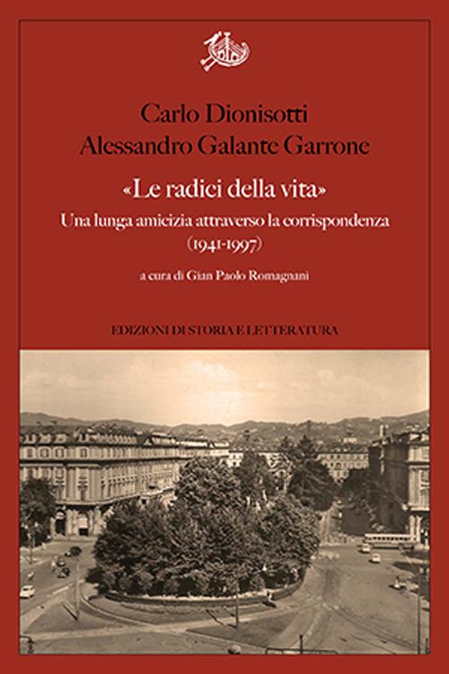 «Le radici della vita». Una lunga amicizia attraverso la corrispondenza 1941-1997 - Carlo Dionisotti,Alessandro Galante Garrone - copertina
