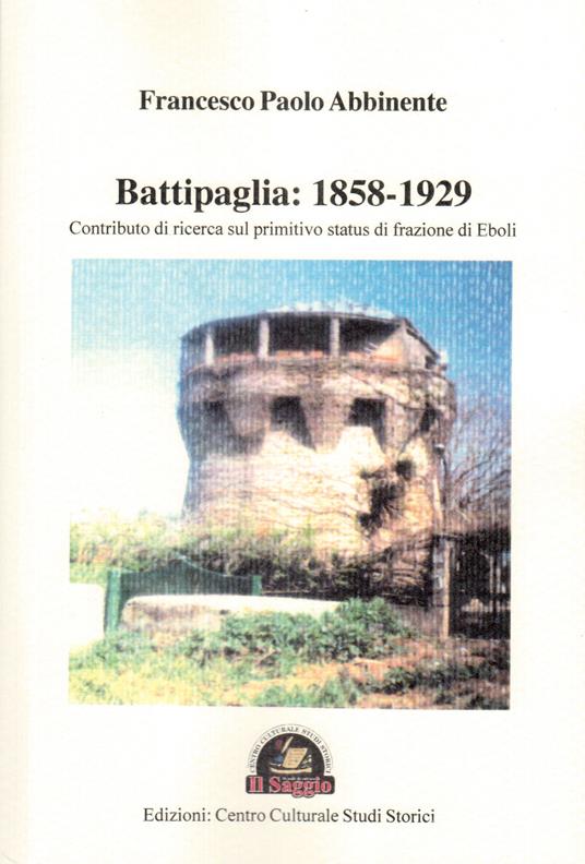 Battipaglia: 1858-1929. Contributo di ricerca sul primitivo status di frazione di Eboli - Francesco Paolo Abbinente - copertina