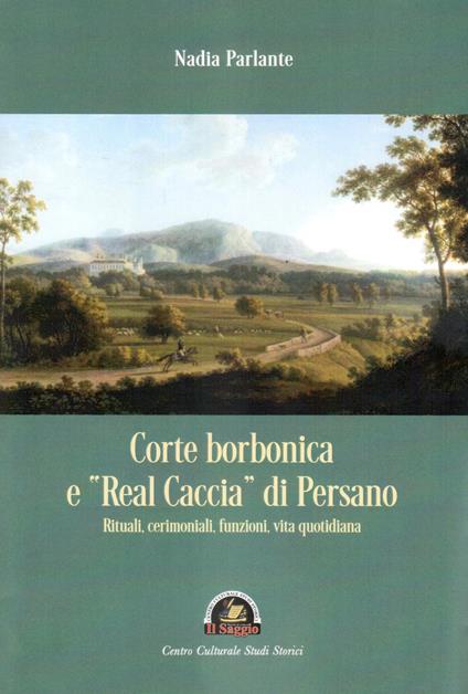 Corte borbonica e «real caccia» di Persano. Rituali, cerimoniali, funzioni, vita quotidiana - Nadia Parlante - copertina