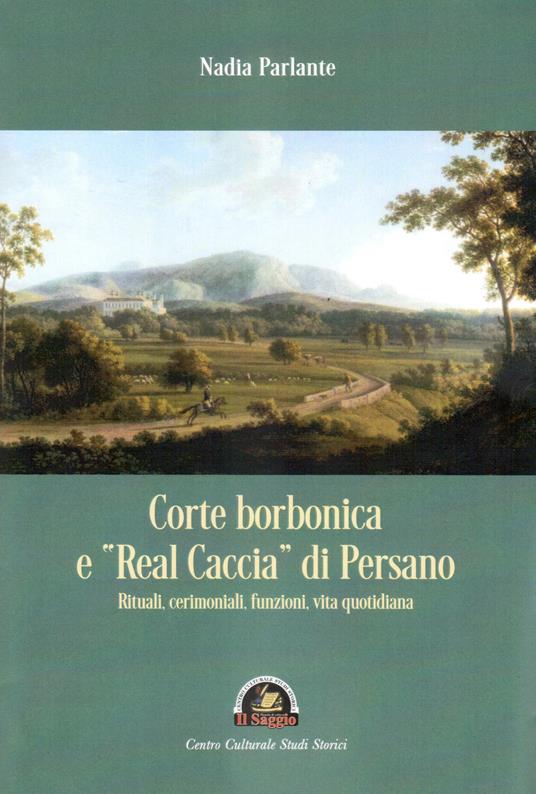 Corte borbonica e «real caccia» di Persano. Rituali, cerimoniali, funzioni, vita quotidiana - Nadia Parlante - copertina