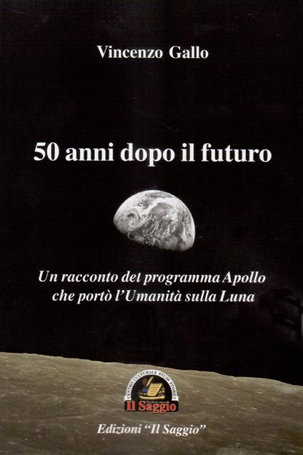 50 anni dopo il futuro. Un racconto del programma Apollo che portò l'umanità sulla Luna - Vincenzo Gallo - copertina