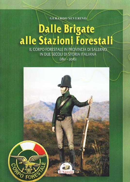 Dalle brigate alle stazioni forestali. Il Corpo forestale in provincia di Salerno in due secoli di storia Italiana (1811-2016) - Gerardo Severino - copertina