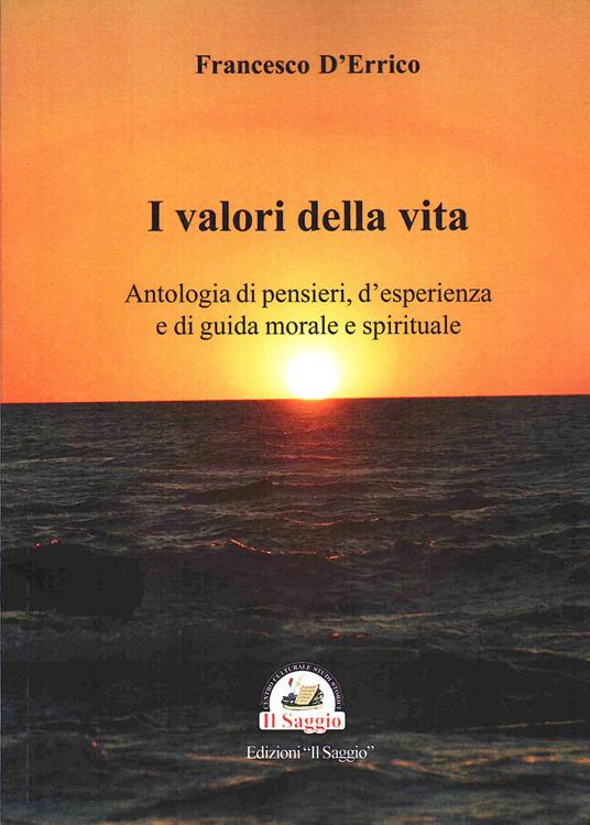 I valori della vita. Antologia di pensieri, d'esperienza e di guida morale e spirituale - Francesco D'Errico - copertina
