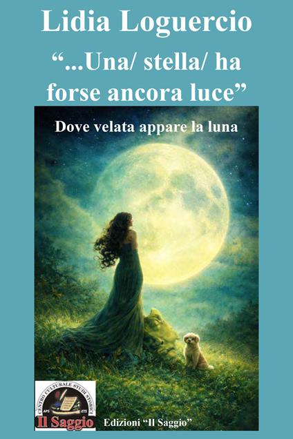 «...Una/ stella/ ha forse ancora luce». Dove velata appare la luna - Lidia Loguercio - copertina