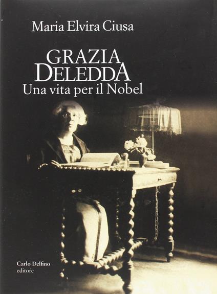 Grazia Deledda. Una vita per il Nobel - Maria Elvira Ciusa - copertina