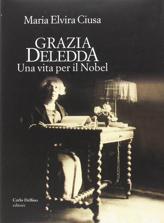 Grazia Deledda. Una vita per il Nobel - Maria Elvira Ciusa - copertina