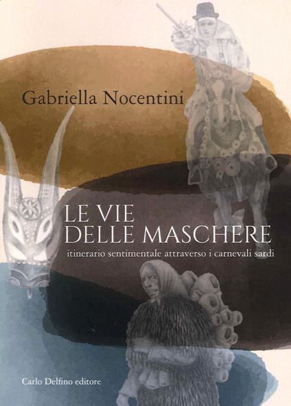 Le vie delle maschere. Itinerario sentimentale attraverso i carnevali sardi - Gabriella Nocentini - copertina