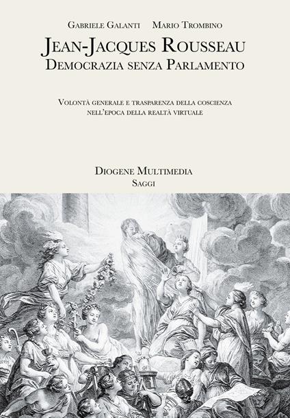 Jean-Jacques Rousseau. Democrazia senza parlamento. Volontà generale e trasparenza della coscienza nell'epoca della realtà virtuale - Gabriele Galanti,Mario Trombino - copertina