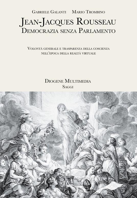 Jean-Jacques Rousseau. Democrazia senza parlamento. Volontà generale e trasparenza della coscienza nell'epoca della realtà virtuale - Gabriele Galanti,Mario Trombino - copertina