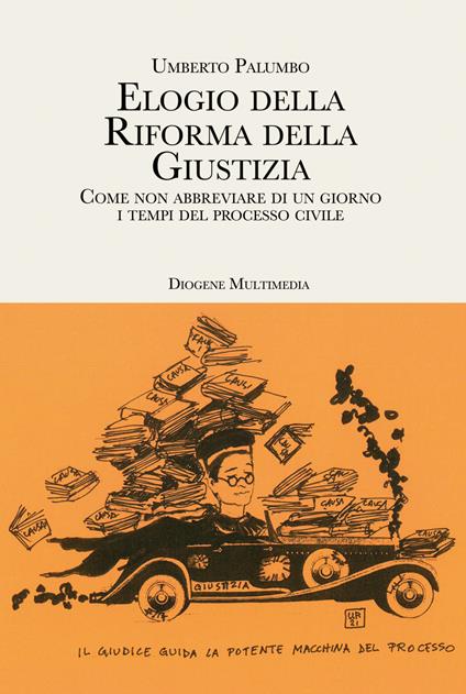 Elogio della riforma della giustizia. Come non abbreviare di un giorno i tempi del processo civile - Umberto Palumbo - copertina
