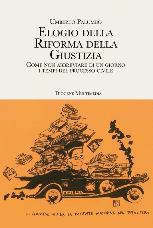 Elogio della riforma della giustizia. Come non abbreviare di un giorno i tempi del processo civile - Umberto Palumbo - copertina